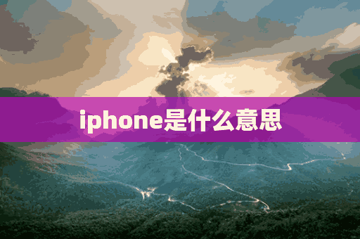 iphone是什么意思(iphone是什么意思 翻译)